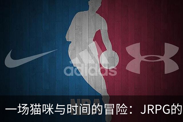 一场猫咪与时间的冒险：JRPG的重生之旅